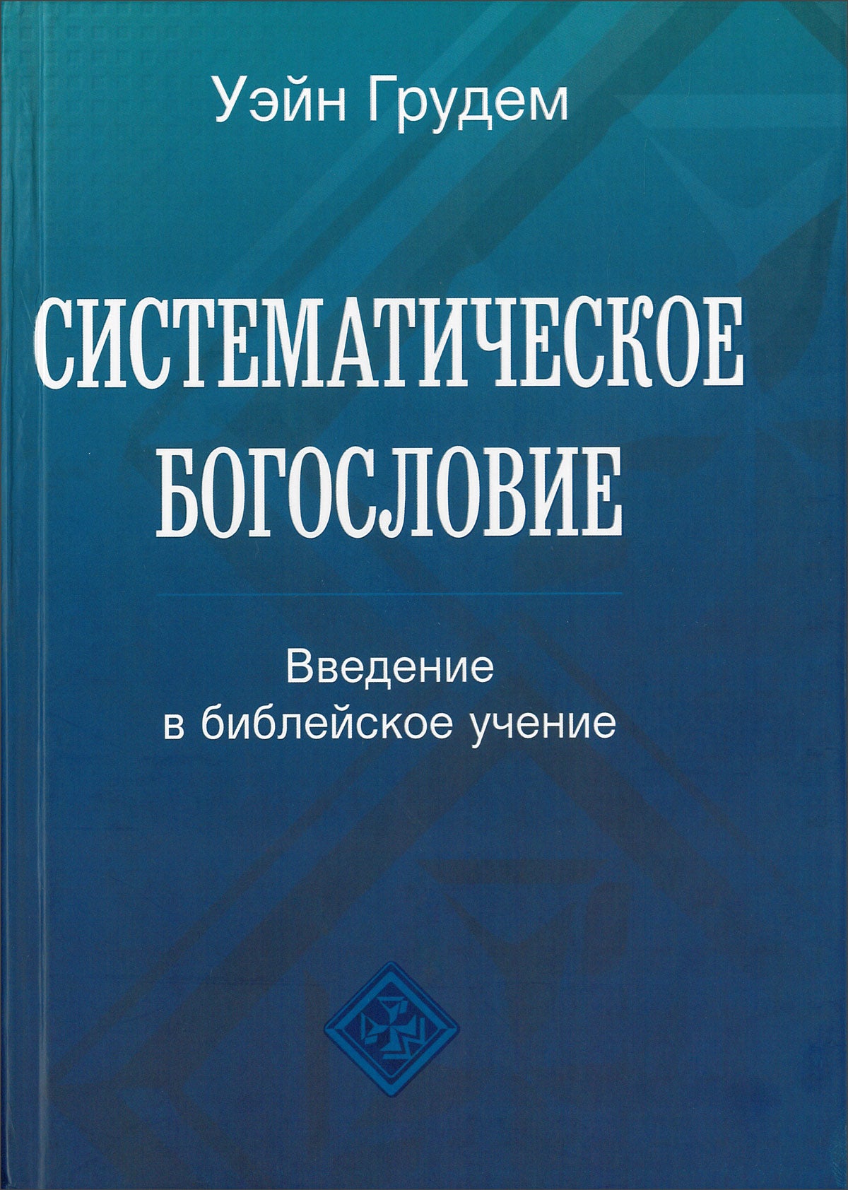 Систематическое Богословие. 3-Е Издание - Уэйн Грудем – EBTC