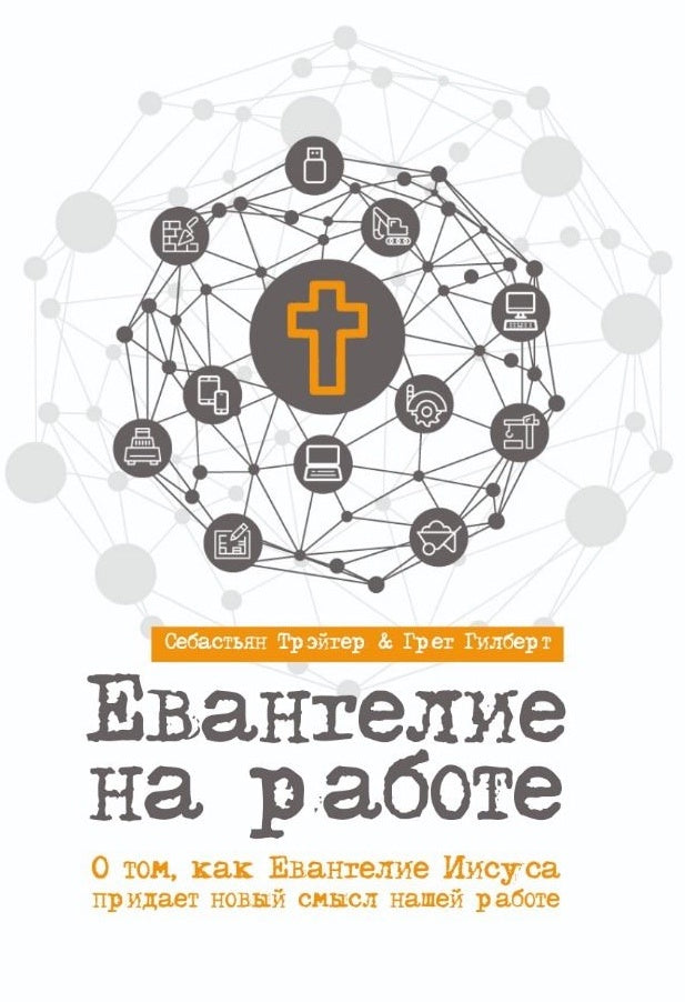 Евангелие на работе. О том, как Евангелие Иисуса придает новый смысл нашей работе - Себастьян Трейтер и Грег Гилберт