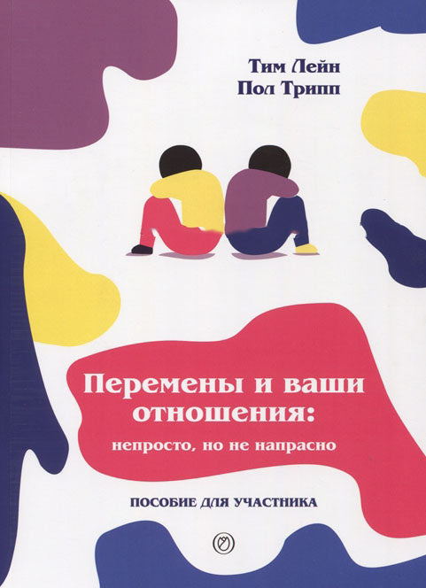 Перемены и ваши отношения. Непросто, но не напрасно. Пособие для лидера - Тим Лейн, Пол Трипп