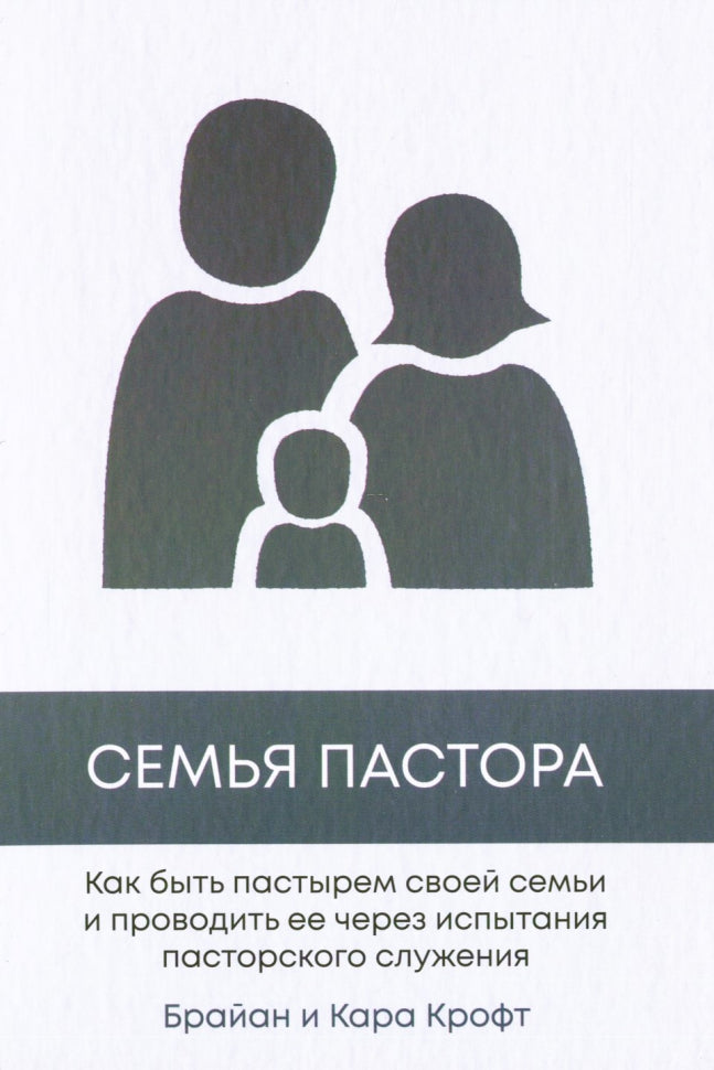 Семья пастора. Как быть пастырем своей семьи и проводить ее через испытания пасторского служения. - Брайан и Кара Крофт
