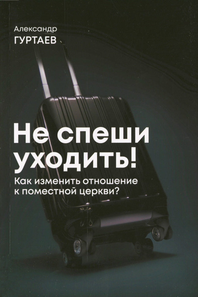 Не спеши уходить! Как изменить свое отношение к поместной церкви?  - Александр Гуртаев