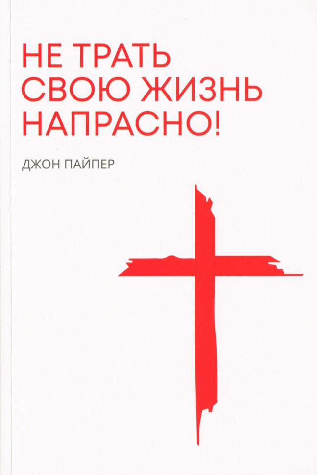 Не относитесь к своей жизни несправедливо - Джон Пейпер