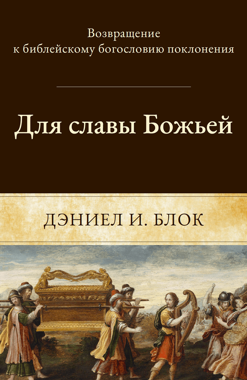 Для Cлавы Божьей. Возвращение к Библейскому Богословию поклонения - Даниел И. Блок