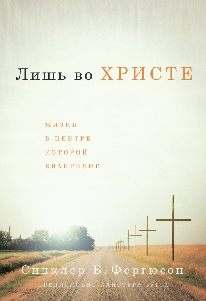 Лишь во Христе. Жизнь, в центре которой Евангелие. - Синклер Фергюсон